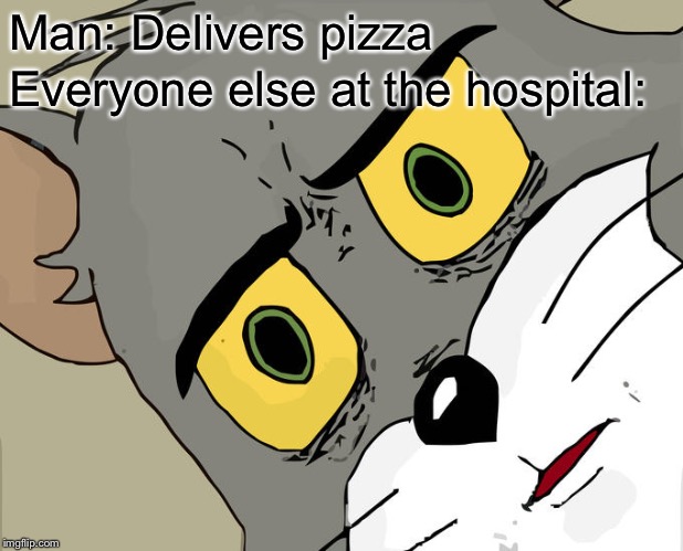 Unsettled Tom Meme |  Man: Delivers pizza; Everyone else at the hospital: | image tagged in memes,unsettled tom | made w/ Imgflip meme maker