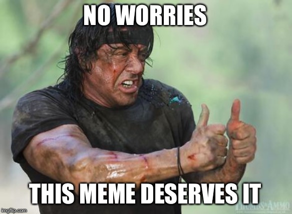 Rambo approved | NO WORRIES THIS MEME DESERVES IT | image tagged in rambo approved | made w/ Imgflip meme maker