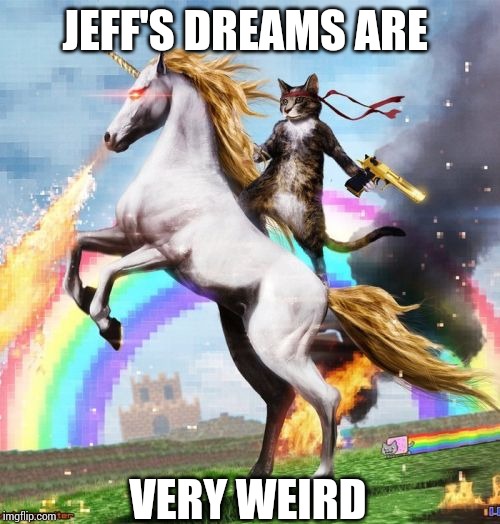 Welcome To The Internets | JEFF'S DREAMS ARE; VERY WEIRD | image tagged in memes,welcome to the internets | made w/ Imgflip meme maker
