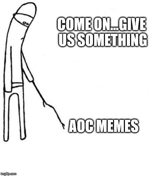 c'mon do something | COME ON...GIVE US SOMETHING AOC MEMES | image tagged in c'mon do something | made w/ Imgflip meme maker