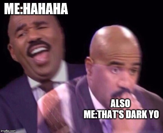 Steve Harvey Laughing Serious | ME:HAHAHA ALSO ME:THAT'S DARK YO | image tagged in steve harvey laughing serious | made w/ Imgflip meme maker
