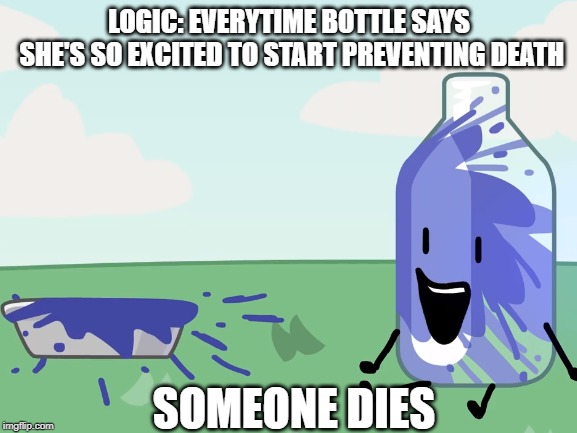 bfb logic | LOGIC: EVERYTIME BOTTLE SAYS SHE'S SO EXCITED TO START PREVENTING DEATH; SOMEONE DIES | image tagged in bfb,logic,logic fail,rip logic | made w/ Imgflip meme maker