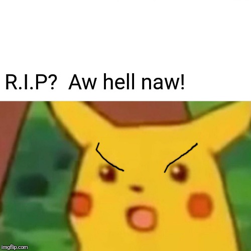 Surprised Pikachu Meme | R.I.P?  Aw hell naw! | image tagged in memes,surprised pikachu | made w/ Imgflip meme maker