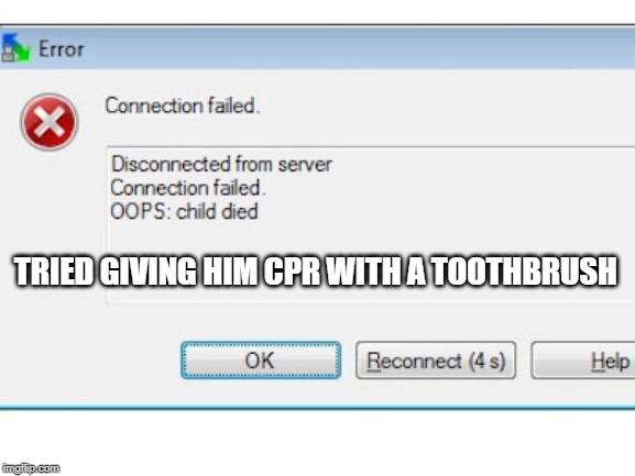 TRIED GIVING HIM CPR WITH A TOOTHBRUSH | image tagged in computer | made w/ Imgflip meme maker