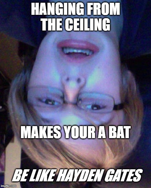 Hayden gates | HANGING FROM THE CEILING; MAKES YOUR A BAT; BE LIKE HAYDEN GATES | image tagged in hayden gates | made w/ Imgflip meme maker