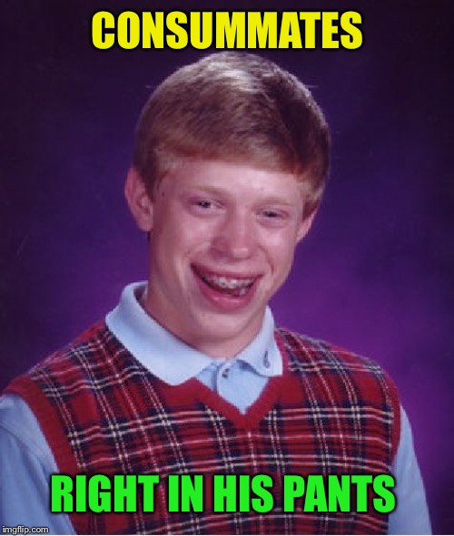Bad Luck Brian Meme | CONSUMMATES RIGHT IN HIS PANTS | image tagged in memes,bad luck brian | made w/ Imgflip meme maker