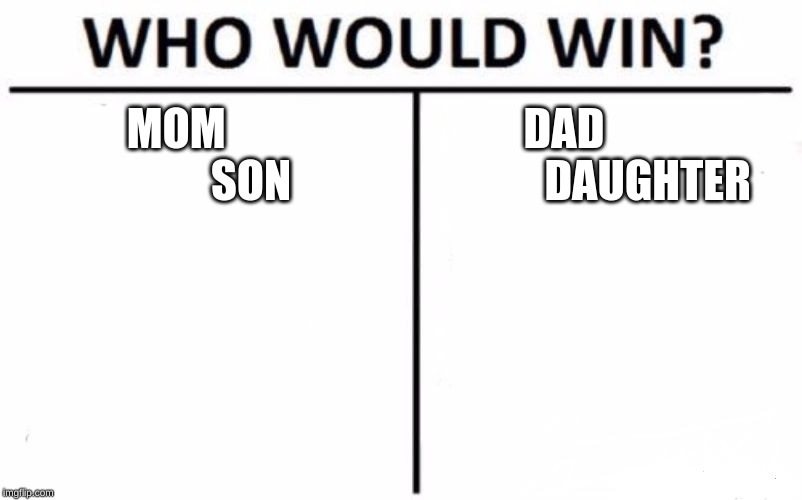 Who Would Win? Meme | MOM                  SON; DAD                    DAUGHTER | image tagged in memes,who would win | made w/ Imgflip meme maker