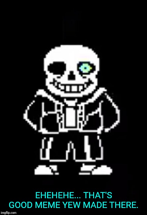 Sans the Skeleton | EHEHEHE... THAT'S GOOD MEME YEW MADE THERE. | image tagged in sans the skeleton | made w/ Imgflip meme maker
