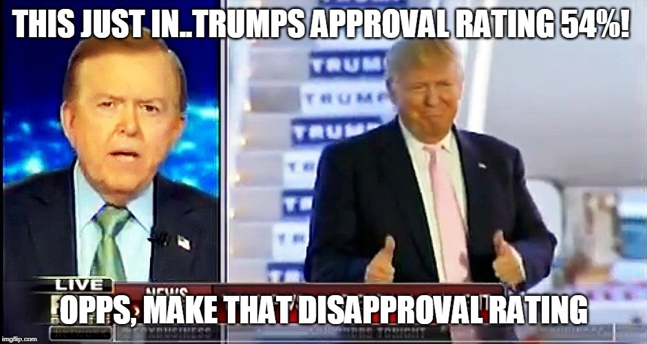 Donald Trump on Lou Dobbs | THIS JUST IN..TRUMPS APPROVAL RATING 54%! OPPS, MAKE THAT DISAPPROVAL RATING | image tagged in donald trump on lou dobbs | made w/ Imgflip meme maker