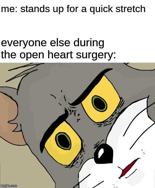 And heart rate drops to zero | me: stands up for a quick stretch; everyone else during the open heart surgery: | image tagged in memes,unsettled tom | made w/ Imgflip meme maker