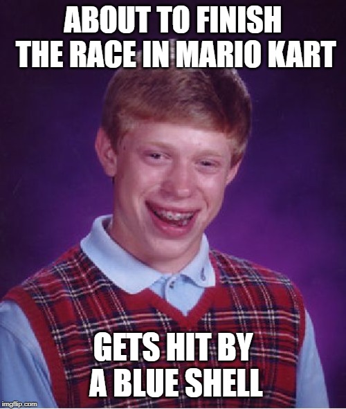 Bad Luck Brian | ABOUT TO FINISH THE RACE IN MARIO KART; GETS HIT BY A BLUE SHELL | image tagged in memes,bad luck brian | made w/ Imgflip meme maker