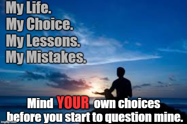 Inspirational Man | My Life. My Choice. My Lessons. My Mistakes. YOUR; Mind                  own choices before you start to question mine. | image tagged in inspirational man | made w/ Imgflip meme maker