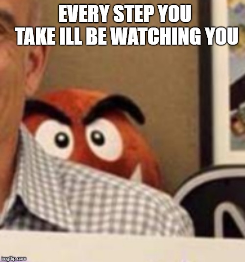 Goomba creepin | EVERY STEP YOU TAKE ILL BE WATCHING YOU | image tagged in goomba creepin | made w/ Imgflip meme maker