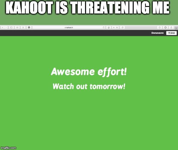 Kahoot | KAHOOT IS THREATENING ME | image tagged in kahoot | made w/ Imgflip meme maker