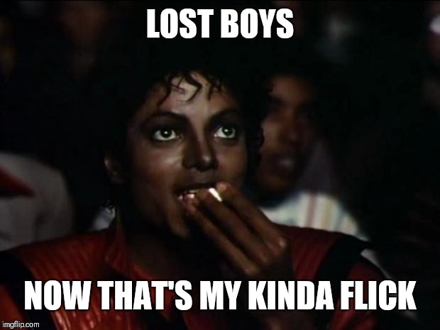 Michael Jackson Popcorn | LOST BOYS; NOW THAT'S MY KINDA FLICK | image tagged in memes,michael jackson popcorn | made w/ Imgflip meme maker