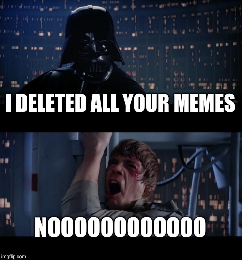 Star Wars No Meme | I DELETED ALL YOUR MEMES; NOOOOOOOOOOOO | image tagged in memes,star wars no | made w/ Imgflip meme maker