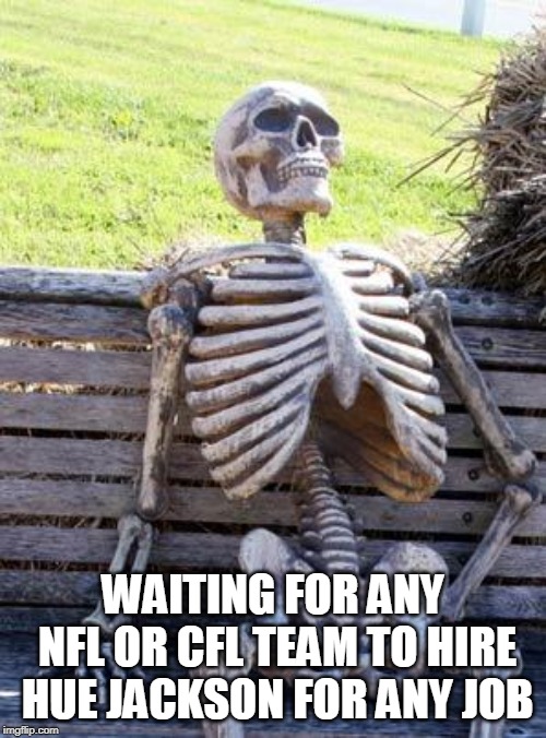 Waiting Skeleton | WAITING FOR ANY NFL OR CFL TEAM
TO HIRE HUE JACKSON FOR ANY JOB | image tagged in memes,waiting skeleton | made w/ Imgflip meme maker