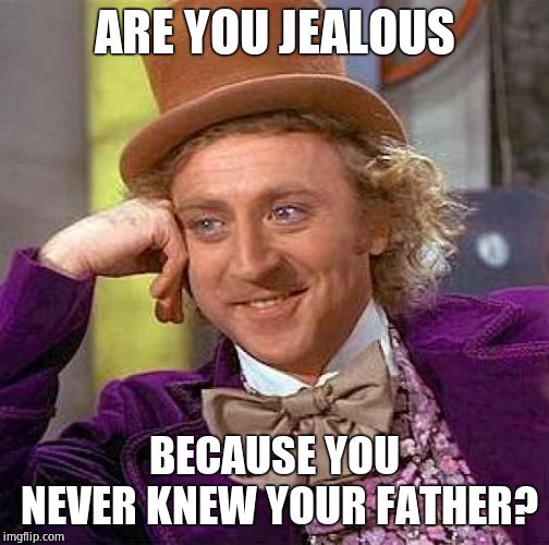 Creepy Condescending Wonka Meme | ARE YOU JEALOUS BECAUSE YOU NEVER KNEW YOUR FATHER? | image tagged in memes,creepy condescending wonka | made w/ Imgflip meme maker