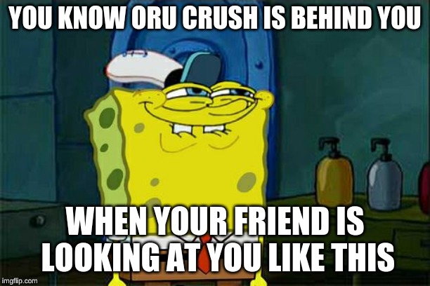 Don't You Squidward | YOU KNOW ORU CRUSH IS BEHIND YOU; WHEN YOUR FRIEND IS LOOKING AT YOU LIKE THIS | image tagged in memes,dont you squidward | made w/ Imgflip meme maker