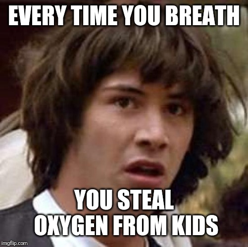 Prison life sentence | EVERY TIME YOU BREATH; YOU STEAL OXYGEN FROM KIDS | image tagged in memes,conspiracy keanu,dont you dare breath | made w/ Imgflip meme maker