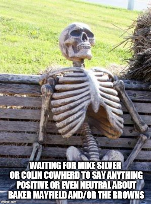 Waiting Skeleton | WAITING FOR MIKE SILVER OR COLIN COWHERD
TO SAY ANYTHING POSITIVE OR EVEN NEUTRAL
ABOUT BAKER MAYFIELD AND/OR THE BROWNS | image tagged in memes,waiting skeleton | made w/ Imgflip meme maker