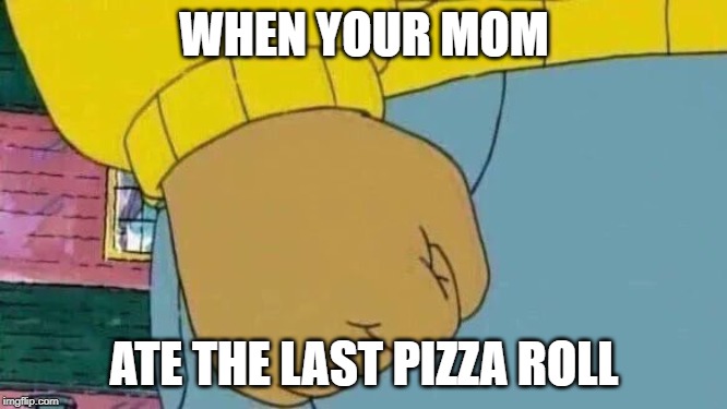 Arthur Fist | WHEN YOUR MOM; ATE THE LAST PIZZA ROLL | image tagged in memes,arthur fist | made w/ Imgflip meme maker