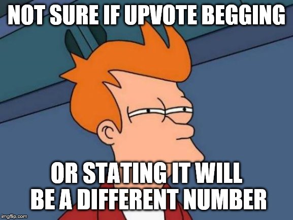 Futurama Fry Meme | NOT SURE IF UPVOTE BEGGING OR STATING IT WILL BE A DIFFERENT NUMBER | image tagged in memes,futurama fry | made w/ Imgflip meme maker