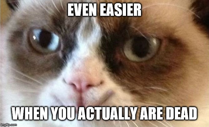 Grumpy Cat happy | EVEN EASIER WHEN YOU ACTUALLY ARE DEAD | image tagged in grumpy cat happy | made w/ Imgflip meme maker