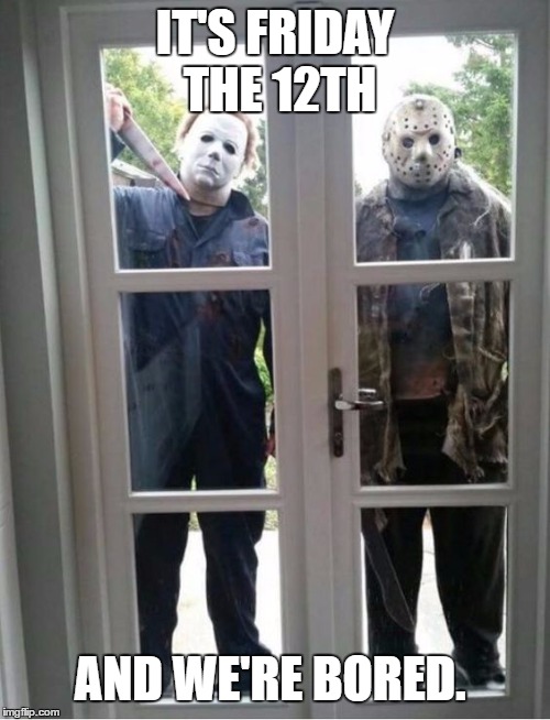 Can we come in and play? | IT'S FRIDAY THE 12TH; AND WE'RE BORED. | image tagged in it's friday,jason voorhees,michael myers,random | made w/ Imgflip meme maker