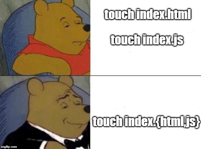 Tuxedo Winnie The Pooh Meme | touch index.html; touch index.js; touch index.{html,js} | image tagged in tuxedo winnie the pooh | made w/ Imgflip meme maker