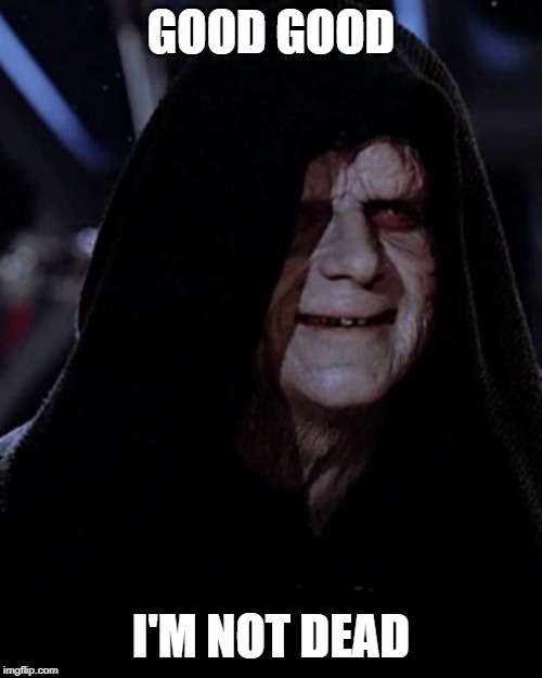 Holy Star Wars!!! | GOOD GOOD; I'M NOT DEAD | image tagged in emporer palpatine | made w/ Imgflip meme maker