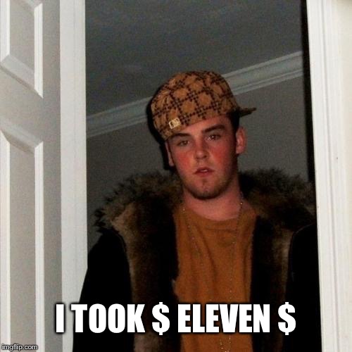 Scumbag Steve Meme | I TOOK $ ELEVEN $ | image tagged in memes,scumbag steve | made w/ Imgflip meme maker
