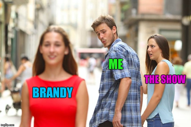 Distracted Boyfriend Meme | BRANDY ME THE SHOW | image tagged in memes,distracted boyfriend | made w/ Imgflip meme maker