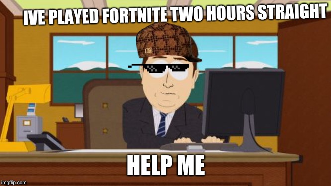 Aaaaand Its Gone | IVE PLAYED FORTNITE TWO HOURS STRAIGHT; HELP ME | image tagged in memes,aaaaand its gone | made w/ Imgflip meme maker
