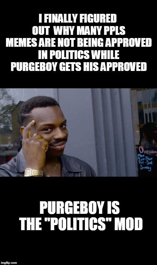 Makes sense right? | I FINALLY FIGURED OUT  WHY MANY PPLS MEMES ARE NOT BEING APPROVED IN POLITICS WHILE PURGEBOY GETS HIS APPROVED; PURGEBOY IS THE "POLITICS" MOD | image tagged in memes,roll safe think about it,purge,imgflip mods,politics | made w/ Imgflip meme maker