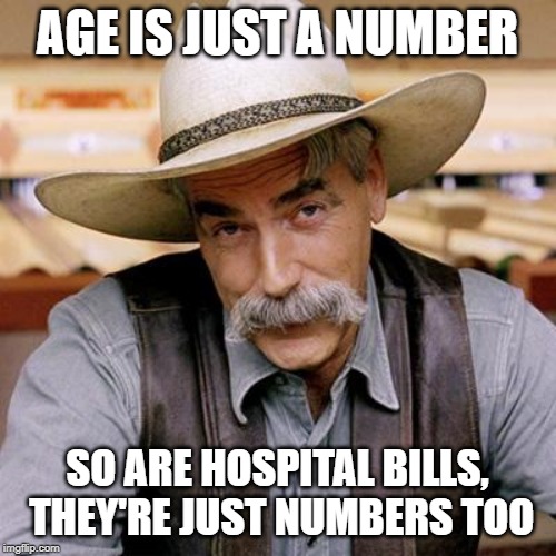 SARCASM COWBOY | AGE IS JUST A NUMBER SO ARE HOSPITAL BILLS, THEY'RE JUST NUMBERS TOO | image tagged in sarcasm cowboy | made w/ Imgflip meme maker