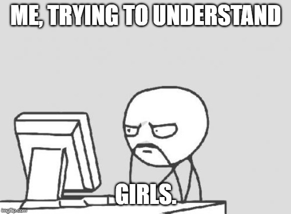 Understand gurls | ME, TRYING TO UNDERSTAND; GIRLS. | image tagged in memes,computer guy | made w/ Imgflip meme maker