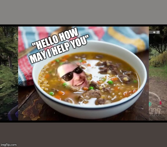 Ramen soup | "HELLO HOW MAY I HELP YOU" | image tagged in ramen soup | made w/ Imgflip meme maker