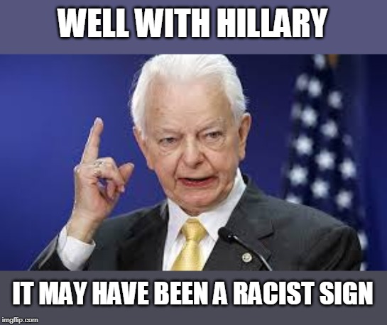 Robert Byrd | WELL WITH HILLARY IT MAY HAVE BEEN A RACIST SIGN | image tagged in robert byrd | made w/ Imgflip meme maker