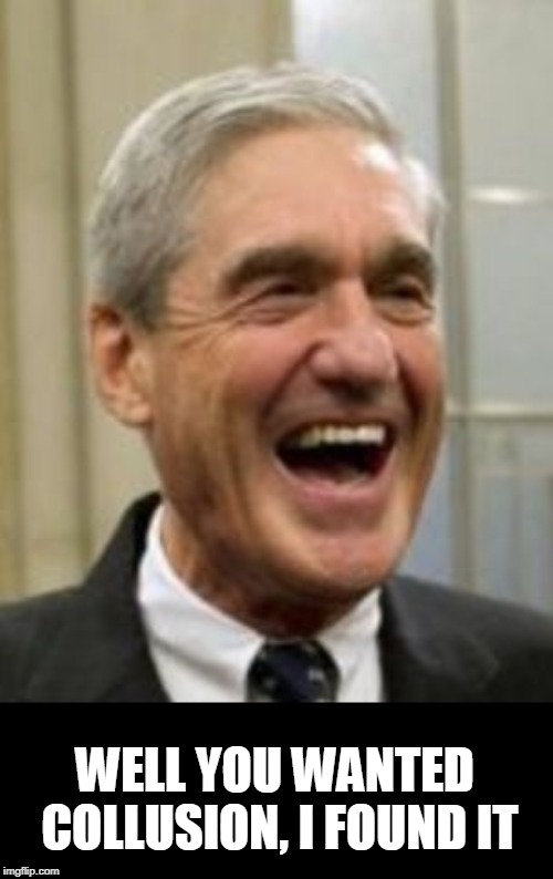 Mueller Laughing | WELL YOU WANTED COLLUSION, I FOUND IT | image tagged in mueller laughing | made w/ Imgflip meme maker