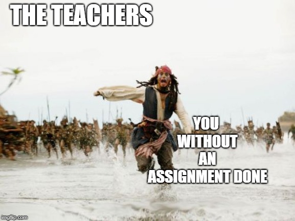 Jack Sparrow Being Chased Meme | YOU WITHOUT AN ASSIGNMENT DONE; THE TEACHERS | image tagged in memes,jack sparrow being chased | made w/ Imgflip meme maker