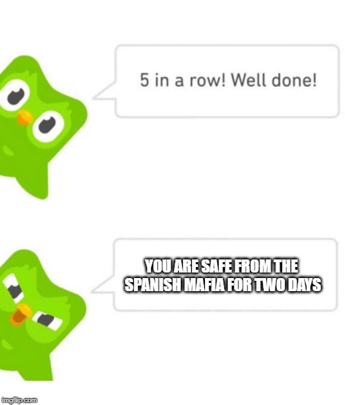 Well done! | YOU ARE SAFE FROM THE SPANISH MAFIA FOR TWO DAYS | image tagged in duolingo 5 in a row | made w/ Imgflip meme maker