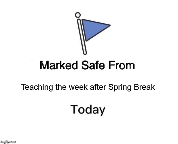 Marked Safe From Meme | Teaching the week after Spring Break | image tagged in memes,marked safe from | made w/ Imgflip meme maker