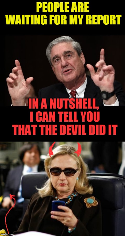 The Devil did it | PEOPLE ARE WAITING FOR MY REPORT; IN A NUTSHELL, I CAN TELL YOU THAT THE DEVIL DID IT | image tagged in memes,hillary clinton cellphone,mueller this big,politics | made w/ Imgflip meme maker