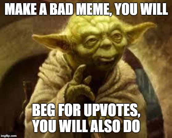 yoda | MAKE A BAD MEME, YOU WILL; BEG FOR UPVOTES, YOU WILL ALSO DO | image tagged in yoda | made w/ Imgflip meme maker