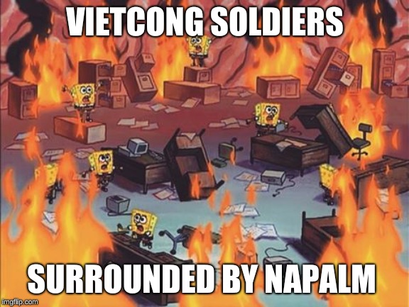 Spongebob Brain | VIETCONG SOLDIERS; SURROUNDED BY NAPALM | image tagged in spongebob brain | made w/ Imgflip meme maker
