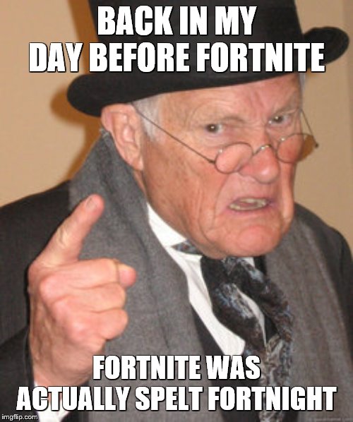 Back in my day when fortnite was spelt fortnight | BACK IN MY DAY BEFORE FORTNITE; FORTNITE WAS ACTUALLY SPELT FORTNIGHT | image tagged in memes,back in my day,fortnite meme | made w/ Imgflip meme maker