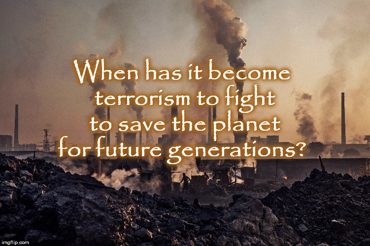 When has it become terrorism to fight to save the planet for future generations? | image tagged in aoc,pollution,environment,alexandria ocasio-cortez,modern day heros | made w/ Imgflip meme maker