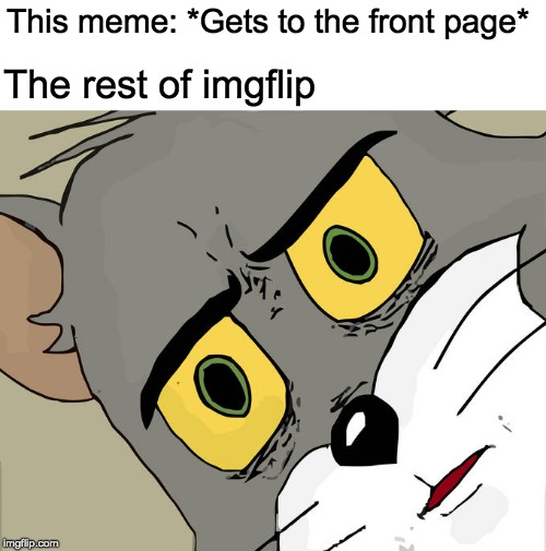 Unsettled Tom Meme | This meme: *Gets to the front page* The rest of imgflip | image tagged in memes,unsettled tom | made w/ Imgflip meme maker