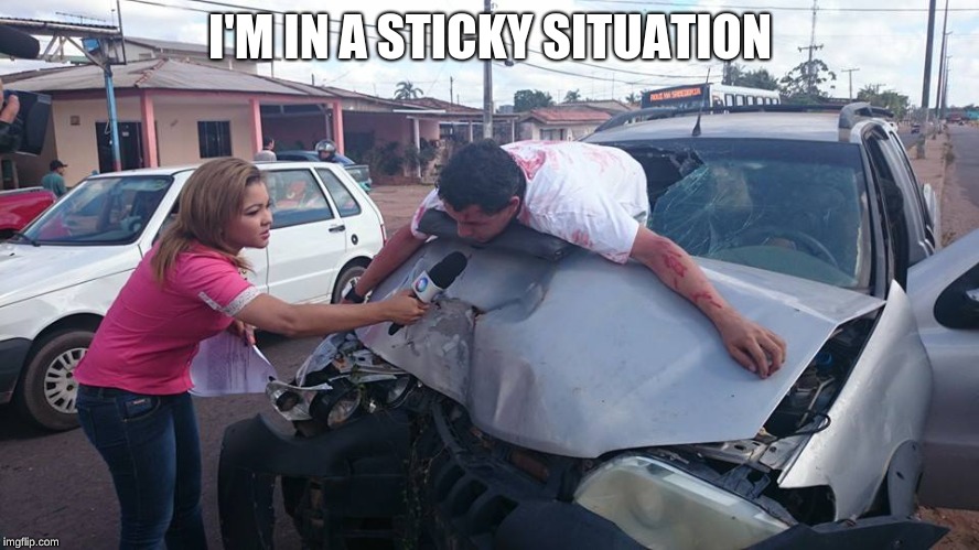 Car Crash Interview | I'M IN A STICKY SITUATION | image tagged in car crash interview | made w/ Imgflip meme maker